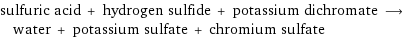 sulfuric acid + hydrogen sulfide + potassium dichromate ⟶ water + potassium sulfate + chromium sulfate