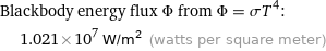 Blackbody energy flux Φ from Φ = σT^4:  | 1.021×10^7 W/m^2 (watts per square meter)