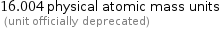 16.004 physical atomic mass units  (unit officially deprecated)