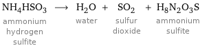 NH_4HSO_3 ammonium hydrogen sulfite ⟶ H_2O water + SO_2 sulfur dioxide + H_8N_2O_3S ammonium sulfite