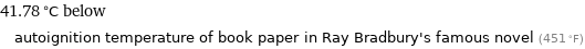 41.78 °C below autoignition temperature of book paper in Ray Bradbury's famous novel (451 °F)