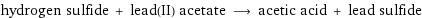 hydrogen sulfide + lead(II) acetate ⟶ acetic acid + lead sulfide