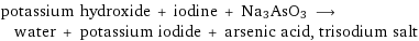 potassium hydroxide + iodine + Na3AsO3 ⟶ water + potassium iodide + arsenic acid, trisodium salt