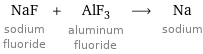 NaF sodium fluoride + AlF_3 aluminum fluoride ⟶ Na sodium