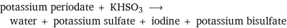 potassium periodate + KHSO3 ⟶ water + potassium sulfate + iodine + potassium bisulfate