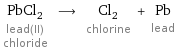 PbCl_2 lead(II) chloride ⟶ Cl_2 chlorine + Pb lead