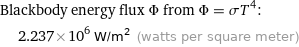 Blackbody energy flux Φ from Φ = σT^4:  | 2.237×10^6 W/m^2 (watts per square meter)