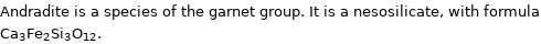 Andradite is a species of the garnet group. It is a nesosilicate, with formula Ca_3Fe_2Si_3O_12.