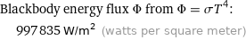 Blackbody energy flux Φ from Φ = σT^4:  | 997835 W/m^2 (watts per square meter)