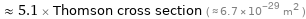  ≈ 5.1 × Thomson cross section ( ≈ 6.7×10^-29 m^2 )