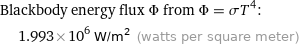 Blackbody energy flux Φ from Φ = σT^4:  | 1.993×10^6 W/m^2 (watts per square meter)