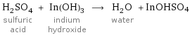 H_2SO_4 sulfuric acid + In(OH)_3 indium hydroxide ⟶ H_2O water + InOHSO4