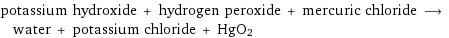 potassium hydroxide + hydrogen peroxide + mercuric chloride ⟶ water + potassium chloride + HgO2