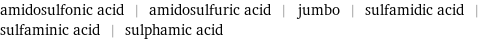 amidosulfonic acid | amidosulfuric acid | jumbo | sulfamidic acid | sulfaminic acid | sulphamic acid