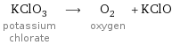 KClO_3 potassium chlorate ⟶ O_2 oxygen + KClO