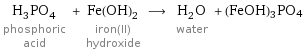 H_3PO_4 phosphoric acid + Fe(OH)_2 iron(II) hydroxide ⟶ H_2O water + (FeOH)3PO4