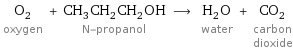 O_2 oxygen + CH_3CH_2CH_2OH N-propanol ⟶ H_2O water + CO_2 carbon dioxide