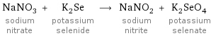 NaNO_3 sodium nitrate + K_2Se potassium selenide ⟶ NaNO_2 sodium nitrite + K_2SeO_4 potassium selenate