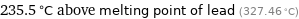 235.5 °C above melting point of lead (327.46 °C)