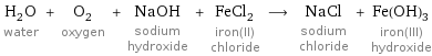 H_2O water + O_2 oxygen + NaOH sodium hydroxide + FeCl_2 iron(II) chloride ⟶ NaCl sodium chloride + Fe(OH)_3 iron(III) hydroxide