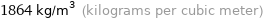 1864 kg/m^3 (kilograms per cubic meter)