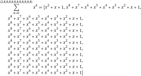 sum_(k=0)^({2, 8, 8, 8, 8, 8, 8, 8, 8, 8, 8, 8}) x^k = {x^2 + x + 1, x^8 + x^7 + x^6 + x^5 + x^4 + x^3 + x^2 + x + 1, x^8 + x^7 + x^6 + x^5 + x^4 + x^3 + x^2 + x + 1, x^8 + x^7 + x^6 + x^5 + x^4 + x^3 + x^2 + x + 1, x^8 + x^7 + x^6 + x^5 + x^4 + x^3 + x^2 + x + 1, x^8 + x^7 + x^6 + x^5 + x^4 + x^3 + x^2 + x + 1, x^8 + x^7 + x^6 + x^5 + x^4 + x^3 + x^2 + x + 1, x^8 + x^7 + x^6 + x^5 + x^4 + x^3 + x^2 + x + 1, x^8 + x^7 + x^6 + x^5 + x^4 + x^3 + x^2 + x + 1, x^8 + x^7 + x^6 + x^5 + x^4 + x^3 + x^2 + x + 1, x^8 + x^7 + x^6 + x^5 + x^4 + x^3 + x^2 + x + 1, x^8 + x^7 + x^6 + x^5 + x^4 + x^3 + x^2 + x + 1}
