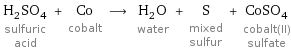 H_2SO_4 sulfuric acid + Co cobalt ⟶ H_2O water + S mixed sulfur + CoSO_4 cobalt(II) sulfate