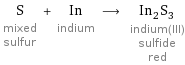 S mixed sulfur + In indium ⟶ In_2S_3 indium(III) sulfide red