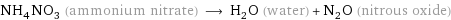 NH_4NO_3 (ammonium nitrate) ⟶ H_2O (water) + N_2O (nitrous oxide)