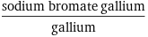 (sodium bromate gallium)/gallium