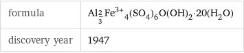 formula | Al_(2/3)Fe^(3+)_4(SO_4)_6O(OH)_2·20(H_2O) discovery year | 1947