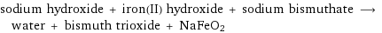 sodium hydroxide + iron(II) hydroxide + sodium bismuthate ⟶ water + bismuth trioxide + NaFeO2