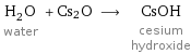 H_2O water + Cs2O ⟶ CsOH cesium hydroxide