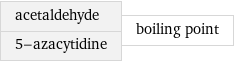 acetaldehyde 5-azacytidine | boiling point