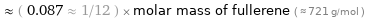  ≈ ( 0.087 ≈ 1/12 ) × molar mass of fullerene ( ≈ 721 g/mol )