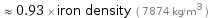  ≈ 0.93 × iron density ( 7874 kg/m^3 )