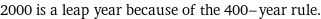 2000 is a leap year because of the 400-year rule.