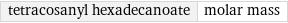 tetracosanyl hexadecanoate | molar mass