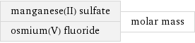 manganese(II) sulfate osmium(V) fluoride | molar mass