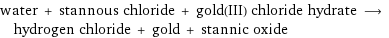 water + stannous chloride + gold(III) chloride hydrate ⟶ hydrogen chloride + gold + stannic oxide