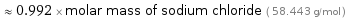  ≈ 0.992 × molar mass of sodium chloride ( 58.443 g/mol )