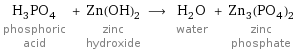 H_3PO_4 phosphoric acid + Zn(OH)_2 zinc hydroxide ⟶ H_2O water + Zn_3(PO_4)_2 zinc phosphate