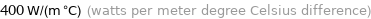 400 W/(m °C) (watts per meter degree Celsius difference)