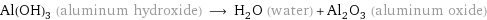 Al(OH)_3 (aluminum hydroxide) ⟶ H_2O (water) + Al_2O_3 (aluminum oxide)