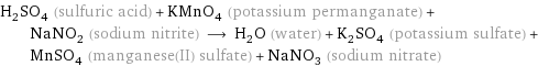 H_2SO_4 (sulfuric acid) + KMnO_4 (potassium permanganate) + NaNO_2 (sodium nitrite) ⟶ H_2O (water) + K_2SO_4 (potassium sulfate) + MnSO_4 (manganese(II) sulfate) + NaNO_3 (sodium nitrate)