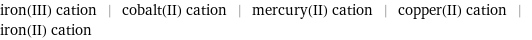iron(III) cation | cobalt(II) cation | mercury(II) cation | copper(II) cation | iron(II) cation