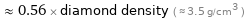  ≈ 0.56 × diamond density ( ≈ 3.5 g/cm^3 )