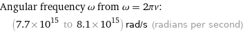 Angular frequency ω from ω = 2πν:  | (7.7×10^15 to 8.1×10^15) rad/s (radians per second)