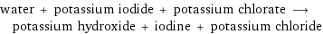 water + potassium iodide + potassium chlorate ⟶ potassium hydroxide + iodine + potassium chloride