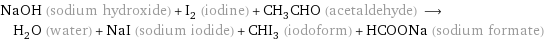 NaOH (sodium hydroxide) + I_2 (iodine) + CH_3CHO (acetaldehyde) ⟶ H_2O (water) + NaI (sodium iodide) + CHI_3 (iodoform) + HCOONa (sodium formate)